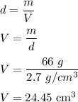 d=\dfrac{m}{V}\\\\V=\dfrac{m}{d}\\\\V=\dfrac{66\ g}{2.7\ g/cm^3}\\\\V=24.45\ \text{cm}^3