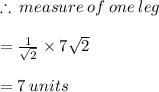 \therefore \: measure \: of \: one \: leg  \\  \\  =  \frac{1}{ \sqrt{2} } \times 7 \sqrt{2}   \\  \\  = 7 \: units