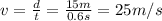v = \frac{d}{t} = \frac{15 m}{0.6 s} = 25 m/s