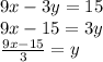 9x - 3y = 15 \\ 9x - 15 = 3y \\  \frac{9x - 15}{3}  = y