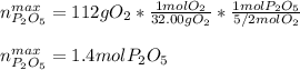 n_{P_2O_5}^{max}=112 gO_2*\frac{1molO_2}{32.00gO_2}*\frac{1molP_2O_5}{5/2molO_2}\\\\  n_{P_2O_5}^{max}=1.4molP_2O_5