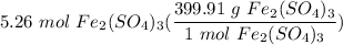 \displaystyle 5.26 \ mol \ Fe_2(SO_4)_3(\frac{399.91 \ g \ Fe_2(SO_4)_3}{1 \ mol \ Fe_2(SO_4)_3})