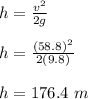 h = \frac{v^2}{2g} \\\\h = \frac{(58.8)^2}{2(9.8)} \\\\h = 176.4 \ m