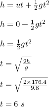 h =ut+  \frac{1}{2} gt^2\\\\h = 0 +  \frac{1}{2} gt^2\\\\h =  \frac{1}{2} gt^2\\\\t= \sqrt{\frac{2h}{g} } \\\\t = \sqrt{\frac{2\times 176.4}{9.8} } \\\\t = 6 \ s