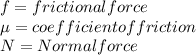 f = frictional force\\\mu =coefficient of friction\\N=Normal force