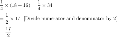 \dfrac14\times(18+16)=\dfrac14\times34  \\\\=\dfrac{1}{2}\times17\ \ \text{[Divide numerator and denominator by 2]}\\\\=\dfrac{17}{2}