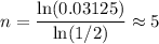 \displaystyle n = \frac{\ln(0.03125)}{\ln(1/2)} \approx 5