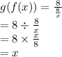 g(f(x)) =\frac{8}{\frac{8}{x} }\\=8\div \frac{8}{x}\\=8 \times   \frac{x}{8}\\=x