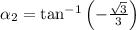 \alpha_{2} = \tan^{-1} \left(-\frac{\sqrt{3}}{3} \right)