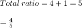 Total\:ratio=4+1 =5\\\\= \frac{4}{5}