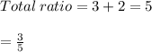 Total\:ratio=3+2 =5\\\\= \frac{3}{5}