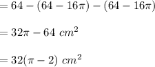 =64-(64-16\pi)-(64-16\pi)\\\\= 32\pi-64\ cm^2 \\\\= 32(\pi-2)\  cm^2