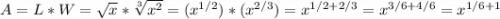 A = L*W = \sqrt{x} *\sqrt[3]{x^2} = (x^{1/2})*(x^{2/3}) = x^{1/2 + 2/3} = x^{3/6 + 4/6} = x^{1/6 + 1}