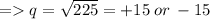 = q = \sqrt{225} = +15 \: or \: -15