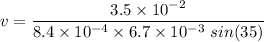 v=\dfrac{3.5\times 10^{-2}}{8.4\times 10^{-4}\times 6.7\times 10^{-3}\ sin(35)}