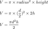 V =\pi \times radius^2 \times height \\\\V =\pi\times  (\dfrac{d}{2})^2 \times 2h\\\\V = \dfrac{ \pi d^2 h}{2}