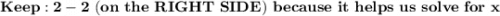 \bold{Keep: 2-2\ (on\ the\ RIGHT\ SIDE)\ because\ it\ helps\ us\ solve\ for\ x}