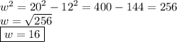 {w}^{2}  =  {20}^{2}  -  {12}^{2}  = 400 - 144 = 256 \\ w =  \sqrt{256}  \\  \boxed{w = 16}