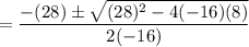 = \dfrac{-(28) \pm \sqrt{(28)^2 - 4(-16)(8)}}{2(-16)}