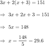 3x+2(x+3)=151\\\\\Rightarrow\ 3x+2x+3=151\\\\\Rightarrow\ 5x=148\\\\\Rightarrow\ x=\dfrac{148}{5}=29.6