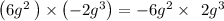 \left(6g^2\:\right)\times \left(-2g^3\right)=-6g^2\times \:\:2g^3