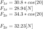 F_{1x}=30.8*cos(20)\\F_{1x}=28.94[N]\\F_{2x}=34.3*cos(20)\\\\F_{2x}= 32.23[N]
