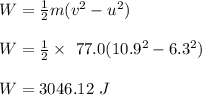 W = \frac{1}{2} m(v^2 - u^2)\\\\W =  \frac{1}{2} \times \ 77.0(10.9^2 - 6.3^2)\\\\ W= 3046.12 \ J