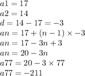 a1 = 17 \\ a2 = 14 \\ d = 14 - 17 =  - 3 \\ an = 17 + (n - 1) \times  - 3 \\ an = 17 - 3n + 3 \\ an = 20 - 3n \\ a77 = 20 - 3 \times 77 \\ a77 =  - 211