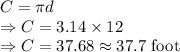 C=\pi d\\\Rightarrow C=3.14\times 12\\\Rightarrow C=37.68\approx 37.7\ \text{foot}