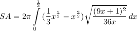 \displaystyle SA = 2\pi \int\limits^{\frac{1}{3}}_0 {(\frac{1}{3}x^{\frac{1}{2}} - x^{\frac{3}{2}}) \sqrt{\frac{(9x + 1)^2}{36x}} \, dx
