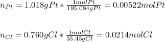 n_{Pt}=1.018gPt*\frac{1molPt}{195.084gPt}=0.00522molPt\\\\\\n_{Cl}=0.760gCl*\frac{1molCl}{35.45gCl}  =0.0214molCl
