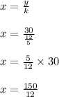x=\frac{y}{k} \\\\x=\frac{30}{\frac{12}{5} } \\\\x=\frac{5}{12} \times 30\\\\x=\frac{150}{12}