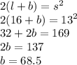 2(l  +  b) =  {s }^{2}  \\ 2(16  +  b) =  {13}^{2}  \\ 32 + 2b  = 169 \\ 2b = 137 \\ b = 68.5