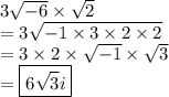 3 \sqrt{ - 6}  \times  \sqrt{2}  \\  = 3 \sqrt{ - 1 \times 3\times2 \times 2}  \\  = 3 \times 2 \times  \sqrt{ - 1} \times   \sqrt{3} \\ =  \boxed{ 6 \sqrt{3} i}