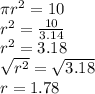 \pi r^2 = 10\\r^2 = \frac{10}{3.14}\\r^2 = 3.18\\\sqrt{r^2}=\sqrt{3.18}\\r=1.78