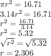 \pi r^2 = 16.71 \\3.14r^2=16.71\\r^2=\frac{16.71}{3.14}\\r^2=5.32\\\sqrt{r^2}=\sqrt{5.32}\\r=2.306