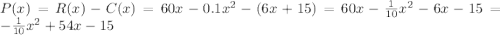  P(x) = R(x) - C(x) = 60x-0.1x^2 - (6x+15) = 60x-\frac{1}{10}x^2 - 6x-15 = -\frac{1}{10}x^2 + 54x - 15 