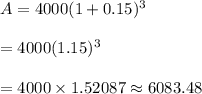 A=4000(1+0.15)^3\\\\=4000(1.15)^3\\\\=4000\times1.52087\approx6083.48