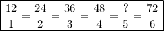 \boxed{\frac{12}{1}  =  \frac{24}{2}  =  \frac{36}{3}  =  \frac{48}{4}  =  \frac{?}{5}  =  \frac{72}{6}}\\