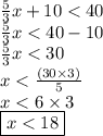 \frac{5}{3} x + 10 < 40 \\  \frac{5}{3} x < 40 - 10 \\  \frac{5}{3} x < 30 \\ x  <  \frac{(30 \times 3)}{5}  \\ x < 6 \times 3 \\  \boxed{x < 18}