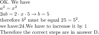 \text{OK. We have}\\a^2=x^2\\2ab=2\cdot x\cdot5\to b=5\\\text{therefore}\ b^2\ \text{must be equal}\ 25=5^2.\\\text{we have:} 24. \text{We have to increase it by 1}\\ \text{Therefore the correct steps are in answer D.}