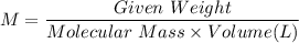 M = \dfrac{Given \ Weight}{Molecular\ Mass\times Volume( L ) }