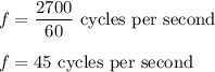 f=\dfrac{2700}{60}\ \text{cycles per second}\\\\f=45\ \text{cycles per second}