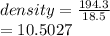 density =  \frac{194.3}{18.5}  \\  = 10.5027