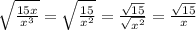 \sqrt{ \frac{15x}{ {x}^{3} } }= \sqrt{ \frac{15}{ {x}^{2} } }  =   \frac{ \sqrt{15} }{ \sqrt{ {x}^{2} } }  =  \frac{ \sqrt{15} }{x}  \\