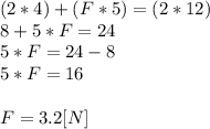 (2*4)+(F*5)=(2*12)\\8+5*F=24\\5*F=24-8\\5*F=16\\\\F=3.2[N]