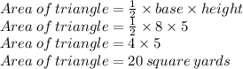 Area\: of\: triangle=\frac{1}{2}\times base \times height\\Area\: of\: triangle=\frac{1}{2}\times 8 \times 5\\Area\: of\: triangle=4 \times 5\\Area\: of\: triangle=20\:square\:yards
