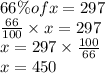 66\% of x = 297\\\frac{66}{100}\times x = 297\\x=297 \times \frac{100}{66}\\x=450