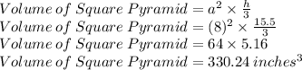 Volume\:of\:Square\:Pyramid=a^2\times \frac{h}{3}\\Volume\:of\:Square\:Pyramid=(8)^2\times \frac{15.5}{3}\\Volume\:of\:Square\:Pyramid=64 \times 5.16\\Volume\:of\:Square\:Pyramid=330.24\:inches ^3
