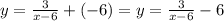 y=\frac{3}{x-6}+(-6)=y=\frac{3}{x-6}-6